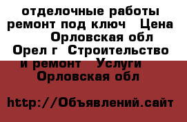 отделочные работы ремонт под ключ › Цена ­ 10 - Орловская обл., Орел г. Строительство и ремонт » Услуги   . Орловская обл.